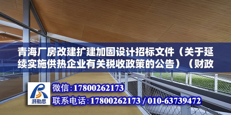 青海廠房改建擴建加固設計招標文件（關于延續實施供熱企業有關稅收政策的公告）（財政部公告2023年第56號） 結構電力行業設計