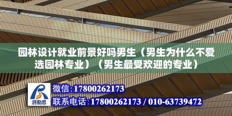 園林設計就業前景好嗎男生（男生為什么不愛選園林專業）（男生最受歡迎的專業）