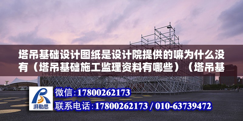 塔吊基礎設計圖紙是設計院提供的嘛為什么沒有（塔吊基礎施工監理資料有哪些）（塔吊基礎施工監理資料） 鋼結構網架設計