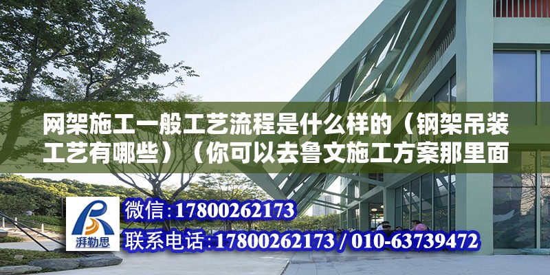 網(wǎng)架施工一般工藝流程是什么樣的（鋼架吊裝工藝有哪些）（你可以去魯文施工方案那里面下載，里面有很多方面的方案呢） 鋼結(jié)構(gòu)玻璃棧道施工