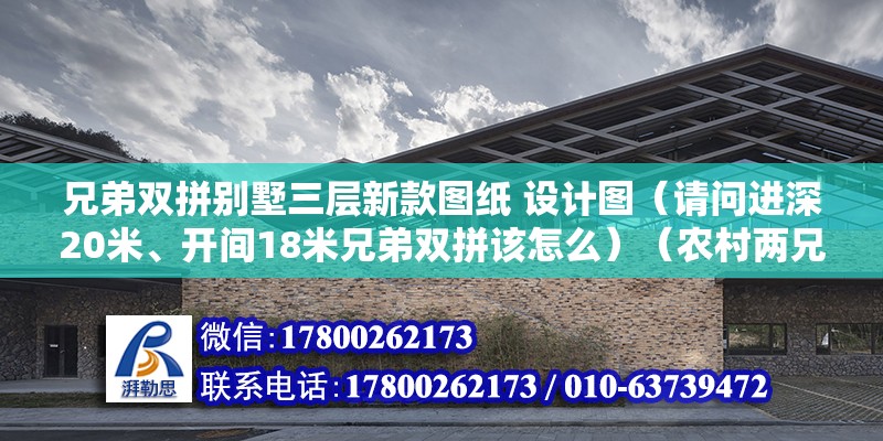 兄弟雙拼別墅三層新款圖紙 設(shè)計圖（請問進(jìn)深20米、開間18米兄弟雙拼該怎么）（農(nóng)村兩兄弟建雙拼戶型） 北京網(wǎng)架設(shè)計