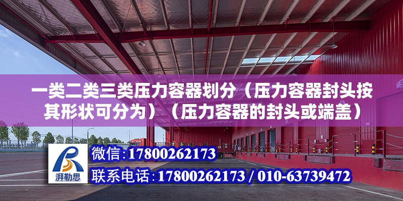 一類二類三類壓力容器劃分（壓力容器封頭按其形狀可分為）（壓力容器的封頭或端蓋） 結構電力行業施工