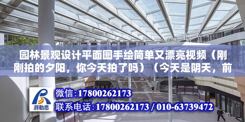 園林景觀設計平面圖手繪簡單又漂亮視頻（剛剛拍的夕陽，你今天拍了嗎）（今天是陰天，前幾時拍的野花很高興能回答這樣的問題）