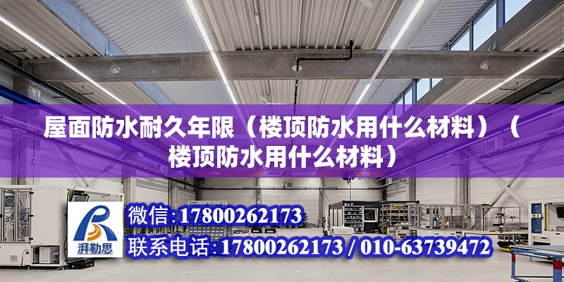 屋面防水耐久年限（樓頂防水用什么材料）（樓頂防水用什么材料） 鋼結(jié)構(gòu)框架施工