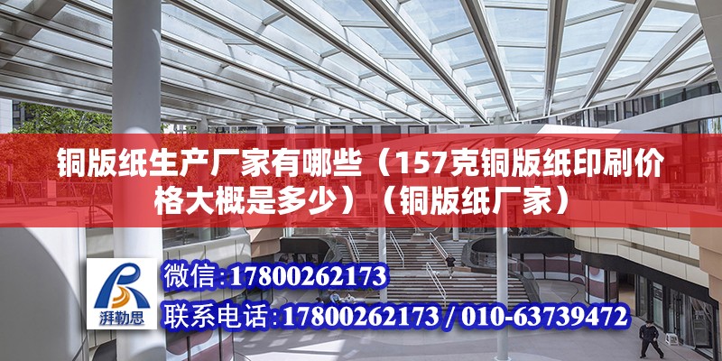 銅版紙生產廠家有哪些（157克銅版紙印刷價格大概是多少）（銅版紙廠家） 全國鋼結構廠