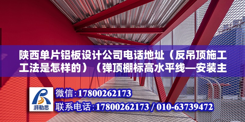 陜西單片鋁板設計公司電話地址（反吊頂施工工法是怎樣的）（彈頂棚標高水平線—安裝主龍骨吊桿—安裝）