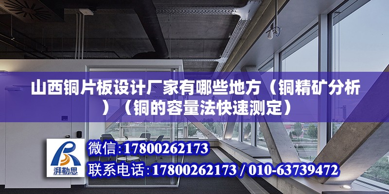 山西銅片板設計廠家有哪些地方（銅精礦分析）（銅的容量法快速測定）