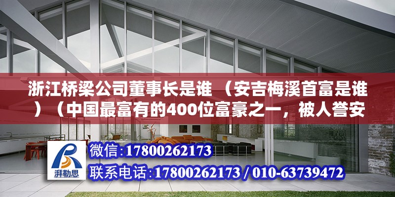 浙江橋梁公司董事長是誰 （安吉梅溪首富是誰）（中國最富有的400位富豪之一，被人譽(yù)安吉梅溪鎮(zhèn)首富） 裝飾家裝施工