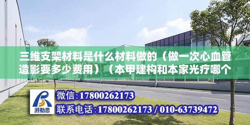 三維支架材料是什么材料做的（做一次心血管造影要多少費(fèi)用）（本甲建構(gòu)和本家光療哪個(gè)好） 北京加固施工