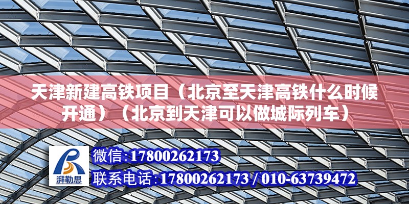 天津新建高鐵項目（北京至天津高鐵什么時候開通）（北京到天津可以做城際列車）