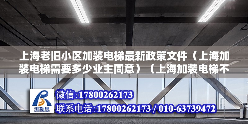 上海老舊小區加裝電梯最新政策文件（上海加裝電梯需要多少業主同意）（上海加裝電梯不需要多少業主同意下來相對于房齡也沒具體規定）