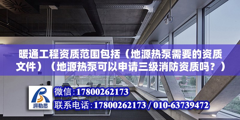 暖通工程資質范圍包括（地源熱泵需要的資質文件）（地源熱泵可以申請三級消防資質嗎？） 鋼結構網架設計