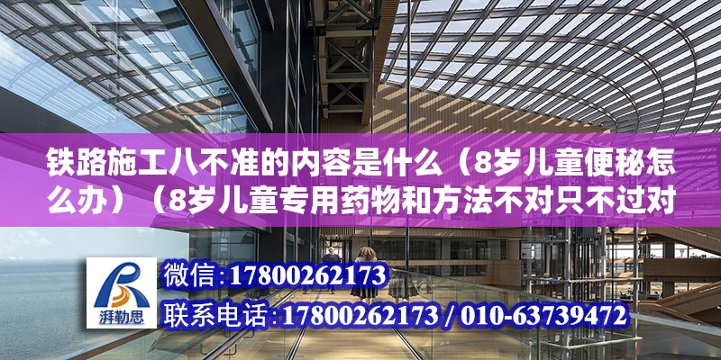 鐵路施工八不準的內容是什么（8歲兒童便秘怎么辦）（8歲兒童專用藥物和方法不對只不過對癥施治，只不過對癥施治） 裝飾工裝施工