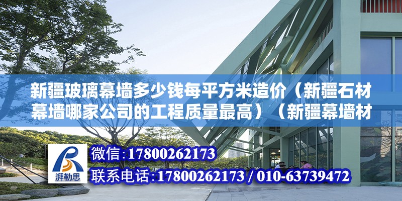 新疆玻璃幕墻多少錢每平方米造價（新疆石材幕墻哪家公司的工程質量最高）（新疆幕墻材料有限公司長期致力于新疆幕墻材料行業）