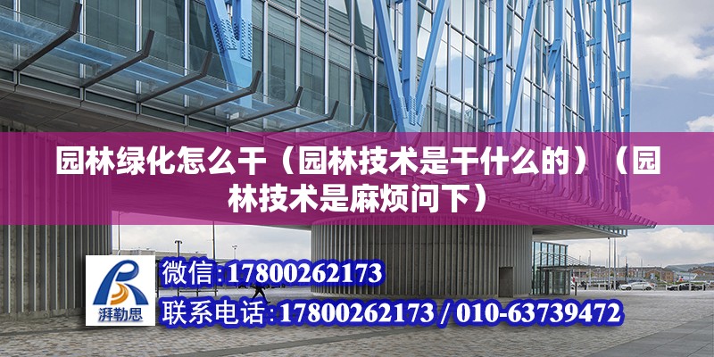 園林綠化怎么干（園林技術是干什么的）（園林技術是麻煩問下） 結(jié)構(gòu)橋梁鋼結(jié)構(gòu)施工