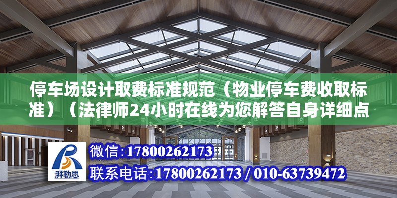 停車場設計取費標準規范（物業停車費收取標準）（法律師24小時在線為您解答自身詳細點情況并詳細點情況）