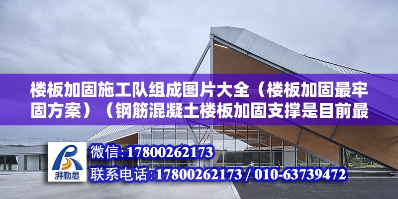 樓板加固施工隊組成圖片大全（樓板加固最牢固方案）（鋼筋混凝土樓板加固支撐是目前最更為牢固的方案） 結構工業裝備施工