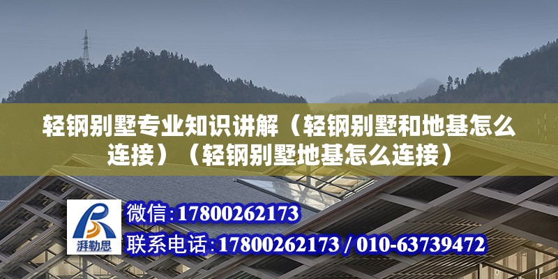 輕鋼別墅專業(yè)知識講解（輕鋼別墅和地基怎么連接）（輕鋼別墅地基怎么連接）