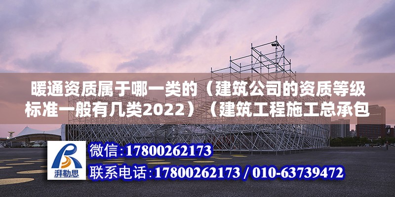 暖通資質屬于哪一類的（建筑公司的資質等級標準一般有幾類2022）（建筑工程施工總承包一級資質的認定標準）