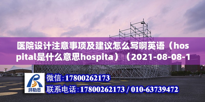 醫(yī)院設計注意事項及建議怎么寫啊英語（hospital是什么意思hospita）（2021-08-08-13,hospital） 鋼結構跳臺施工