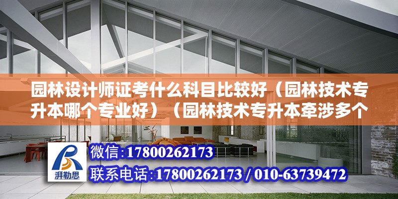 園林設計師證考什么科目比較好（園林技術專升本哪個專業好）（園林技術專升本牽涉多個專業） 結構電力行業施工