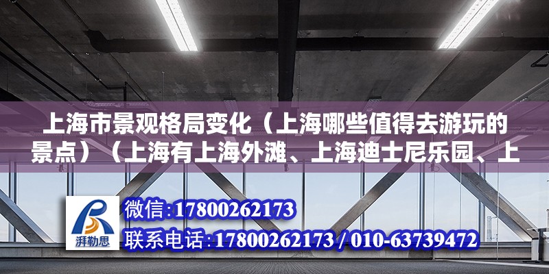 上海市景觀格局變化（上海哪些值得去游玩的景點）（上海有上海外灘、上海迪士尼樂園、上海東方明珠廣播電視塔等值得去的地方） 結構橋梁鋼結構設計