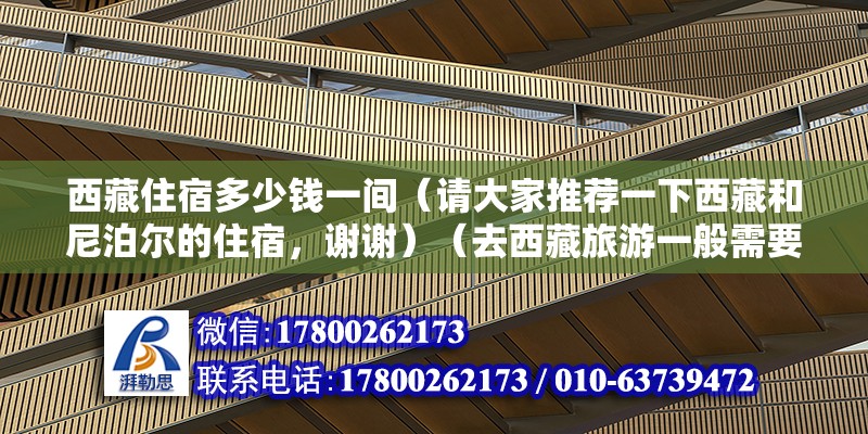 西藏住宿多少錢一間（請大家推薦一下西藏和尼泊爾的住宿，謝謝）（去西藏旅游一般需要多少錢？） 鋼結構跳臺施工