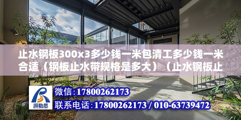 止水鋼板300x3多少錢一米包清工多少錢一米合適（鋼板止水帶規格是多大）（止水鋼板止水帶廠家止水帶價格） 建筑消防設計