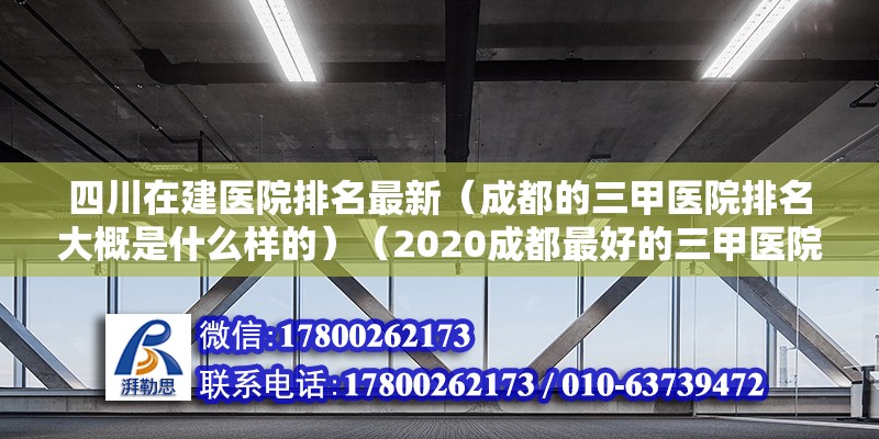 四川在建醫(yī)院排名最新（成都的三甲醫(yī)院排名大概是什么樣的）（2020成都最好的三甲醫(yī)院排名） 鋼結(jié)構(gòu)網(wǎng)架設(shè)計(jì)