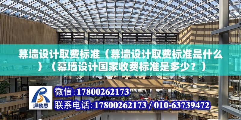 幕墻設計取費標準（幕墻設計取費標準是什么）（幕墻設計國家收費標準是多少？）