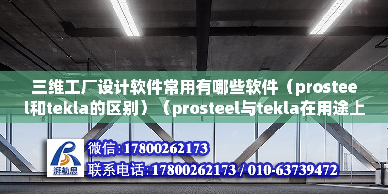 三維工廠設計軟件常用有哪些軟件（prosteel和tekla的區別）（prosteel與tekla在用途上有很大的差別） 結構框架設計