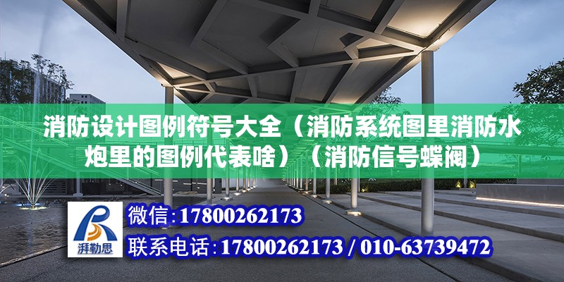 消防設(shè)計圖例符號大全（消防系統(tǒng)圖里消防水炮里的圖例代表啥）（消防信號蝶閥） 鋼結(jié)構(gòu)鋼結(jié)構(gòu)停車場設(shè)計