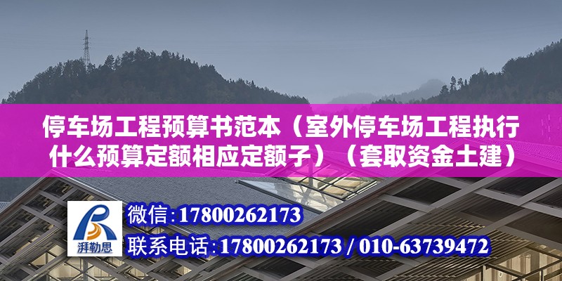 停車場工程預(yù)算書范本（室外停車場工程執(zhí)行什么預(yù)算定額相應(yīng)定額子）（套取資金土建） 結(jié)構(gòu)電力行業(yè)施工