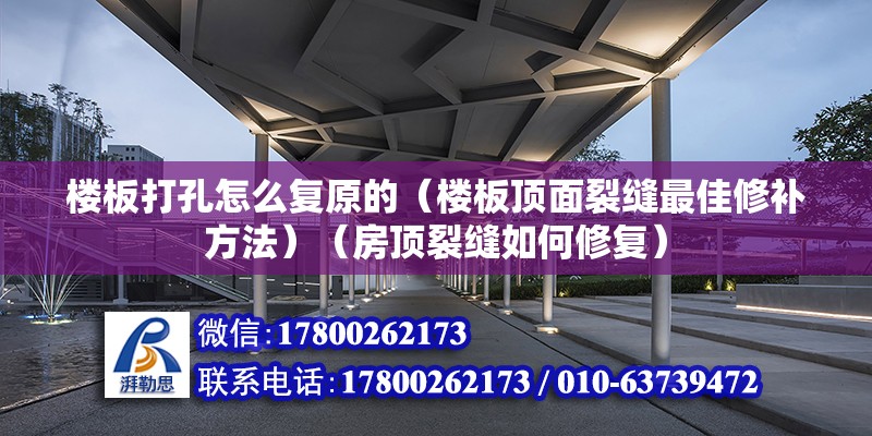 樓板打孔怎么復原的（樓板頂面裂縫最佳修補方法）（房頂裂縫如何修復）