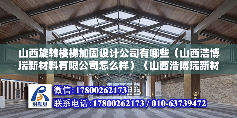 山西旋轉樓梯加固設計公司有哪些（山西浩博瑞新材料有限公司怎么樣）（山西浩博瑞新材料有限公司）