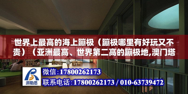 世界上最高的海上蹦極（蹦極哪里有好玩又不貴）（亞洲最高、世界第二高的蹦極地,澳門塔從地面到它的最高點） 結構地下室設計