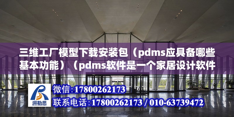 三維工廠模型下載安裝包（pdms應具備哪些基本功能）（pdms軟件是一個家居設計軟件不能直接提交訂單到工廠）