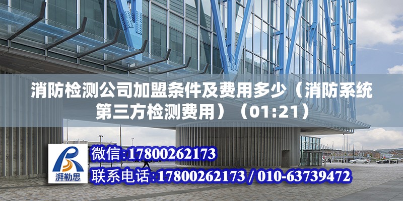 消防檢測公司加盟條件及費用多少（消防系統第三方檢測費用）（01:21）