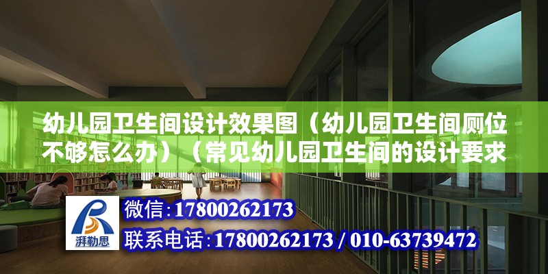 幼兒園衛(wèi)生間設(shè)計(jì)效果圖（幼兒園衛(wèi)生間廁位不夠怎么辦）（常見幼兒園衛(wèi)生間的設(shè)計(jì)要求有這幾點(diǎn)，別讓廁所里的味道飄出來）