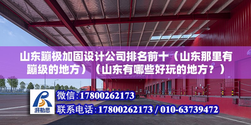 山東蹦極加固設(shè)計(jì)公司排名前十（山東那里有蹦級(jí)的地方）（山東有哪些好玩的地方？） 全國鋼結(jié)構(gòu)廠