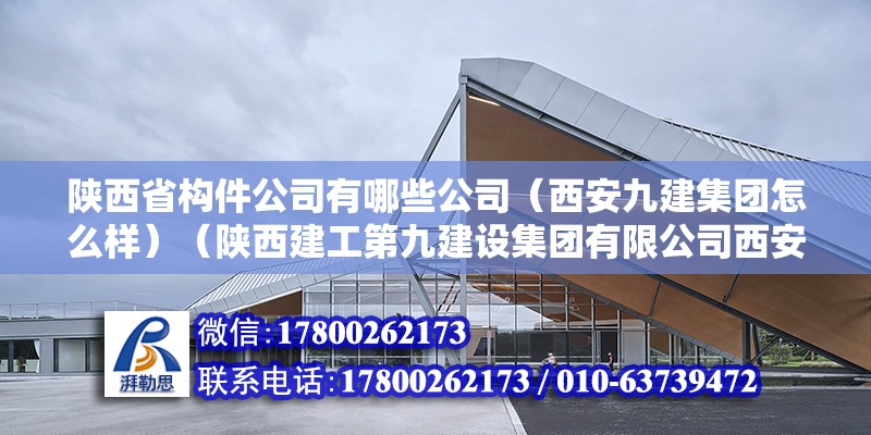 陜西省構(gòu)件公司有哪些公司（西安九建集團(tuán)怎么樣）（陜西建工第九建設(shè)集團(tuán)有限公司西安分公司） 裝飾家裝施工