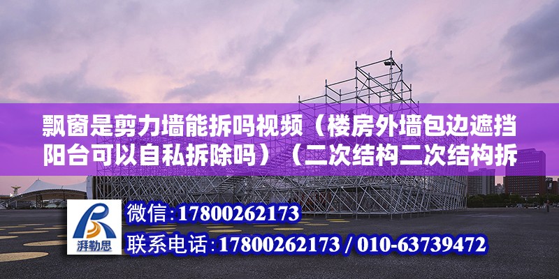 飄窗是剪力墻能拆嗎視頻（樓房外墻包邊遮擋陽臺可以自私拆除嗎）（二次結構二次結構拆除方法）