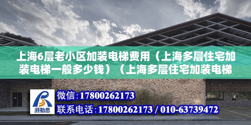 上海6層老小區加裝電梯費用（上海多層住宅加裝電梯一般多少錢）（上海多層住宅加裝電梯定購10-15%） 北京鋼結構設計