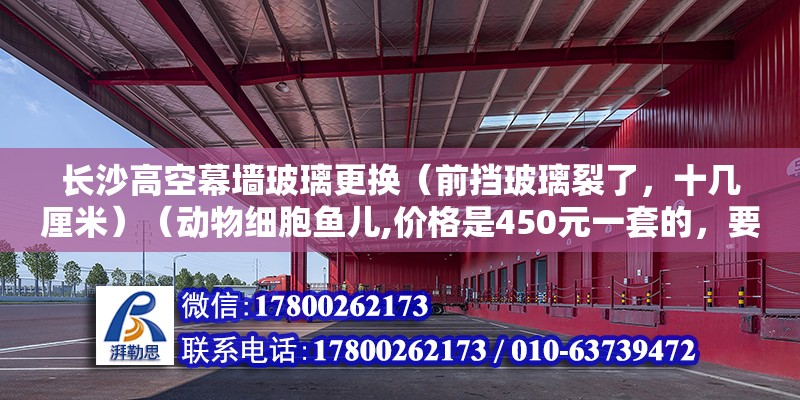 長沙高空幕墻玻璃更換（前擋玻璃裂了，十幾厘米）（動物細胞魚兒,價格是450元一套的，要是換門框那就便宜一點） 結構污水處理池設計