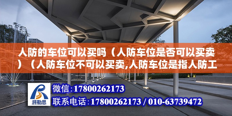 人防的車位可以買嗎（人防車位是否可以買賣）（人防車位不可以買賣,人防車位是指人防工程里的車位）