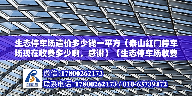 生態停車場造價多少錢一平方（泰山紅門停車場現在收費多少啊，感謝）（生態停車場收費標準） 鋼結構門式鋼架施工