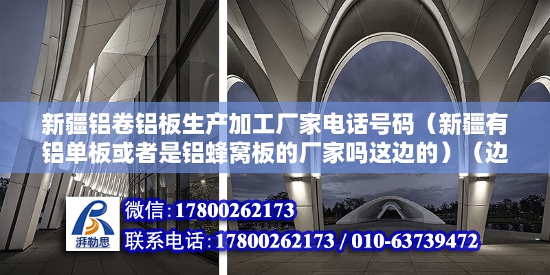 新疆鋁卷鋁板生產加工廠家電話號碼（新疆有鋁單板或者是鋁蜂窩板的廠家嗎這邊的）（邊龜甲吊頂安裝步驟） 建筑消防設計