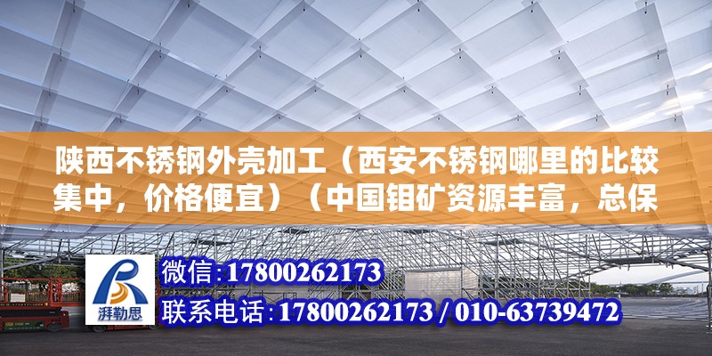 陜西不銹鋼外殼加工（西安不銹鋼哪里的比較集中，價格便宜）（中國鉬礦資源豐富，總保留一點儲量鉬840萬噸，世界第2位） 建筑施工圖設計