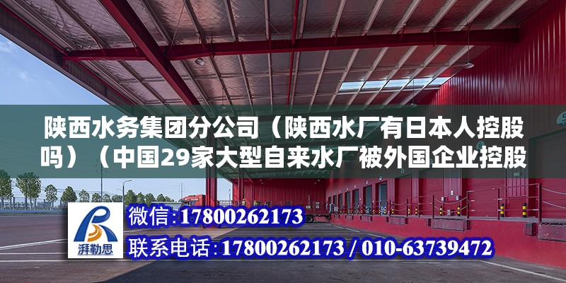 陜西水務集團分公司（陜西水廠有日本人控股嗎）（中國29家大型自來水廠被外國企業控股，西安水務集團待遇還可以）