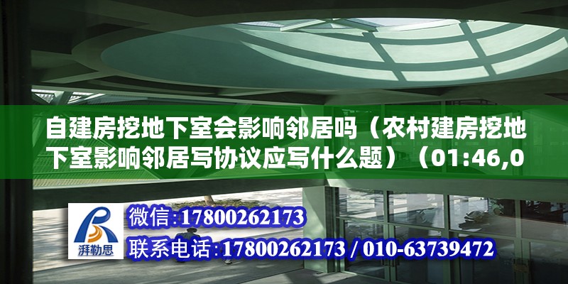 自建房挖地下室會影響鄰居嗎（農(nóng)村建房挖地下室影響鄰居寫協(xié)議應(yīng)寫什么題）（01:46,01:51） 裝飾家裝施工